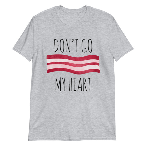 Don't Go Bacon My Heart - T-Shirt