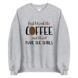 First I Drink The Coffee And Then I Make The Things - Sweatshirt