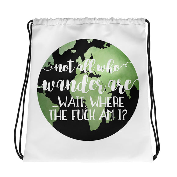 Not All Who Wander Are... Wait, Where The Fuck Am I - Drawstring Bag