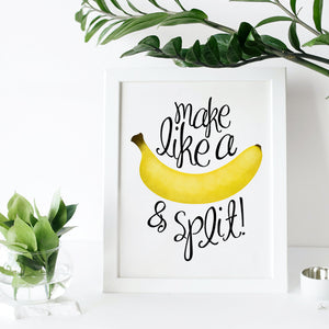 Make Like A Banana And Split - Ready To Ship 8x10" Print