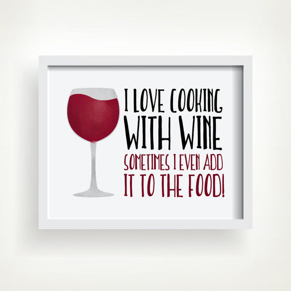 I Love Cooking With Wine Sometimes I Even Add It To The Food - Ready To Ship 8x10