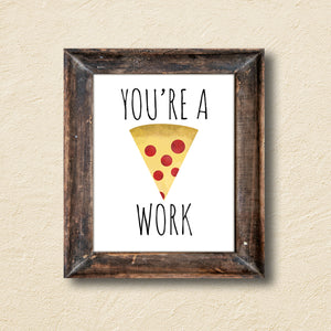 You're A Pizza Work - Ready To Ship 8x10" Print