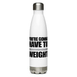 You're Gonna Have To Weight - Water Bottle