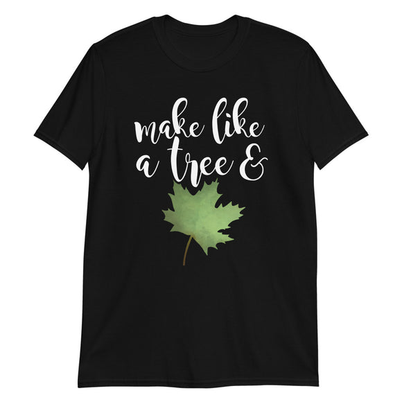 Make Like A Tree And Leaf - T-Shirt