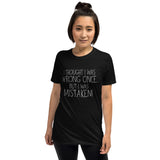 I Thought I Was Wrong Once But I Was Mistaken - T-Shirt