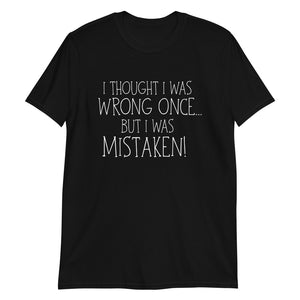 I Thought I Was Wrong Once But I Was Mistaken - T-Shirt