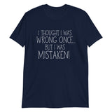 I Thought I Was Wrong Once But I Was Mistaken - T-Shirt