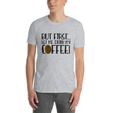 But First Let Me Drink My Coffee - T-Shirt