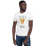 You're A Pizza Work - T-Shirt