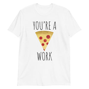 You're A Pizza Work - T-Shirt
