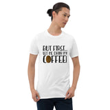 But First Let Me Drink My Coffee - T-Shirt