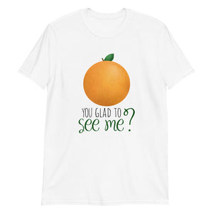 Orange You Glad To See Me - T-Shirt