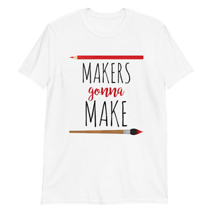 Makers Gonna Make - T-Shirt