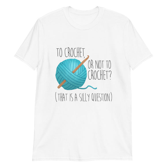 To Crochet Or Not To Crochet (That Is A Silly Question) - T-Shirt