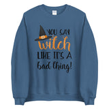 You Say Witch Like It's A Bad Thing - Sweatshirt