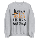 You Say Witch Like It's A Bad Thing - Sweatshirt