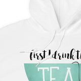 First I Drink The Tea Then I Make The Things - Hoodie
