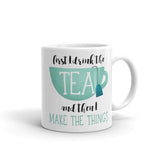 First I Drink The Tea And Then I Make The Things - Mug