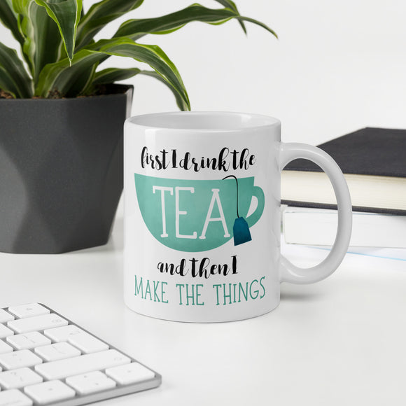 First I Drink The Tea And Then I Make The Things - Mug